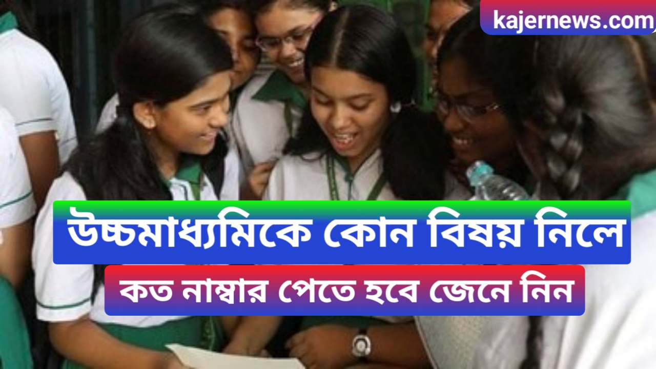 HS Subject Selections Gained Number 2024 - উচ্চমাধ্যমিকে কোন বিষয় নিলে কত নাম্বার পেতে হবে সমস্ত কিছু জেনে নিন! 