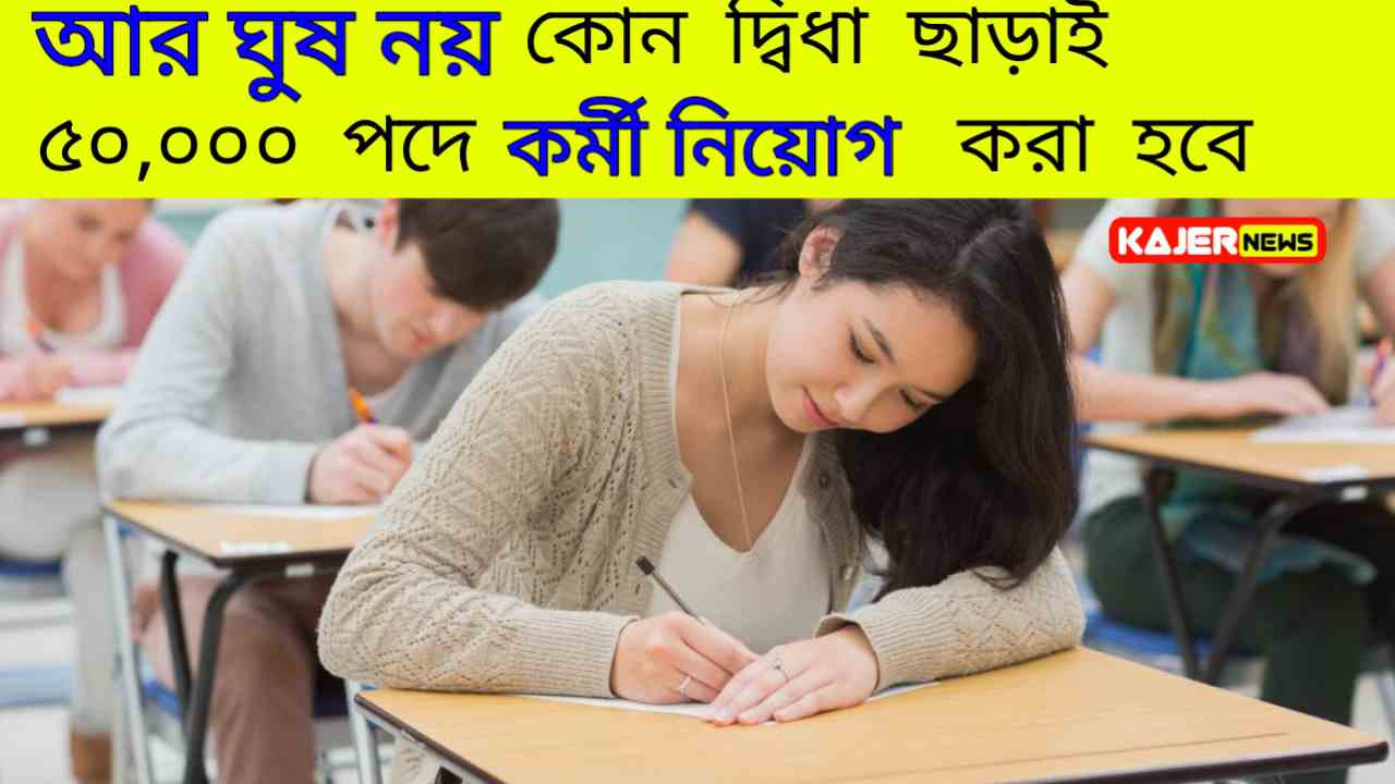 ভালোভাবে, আর ঘুষ নয়,‌‌ কোন দ্বিধা ছাড়াই ৫০ হাজার পদে কর্মী নিয়োগ করা হবে খুব তাড়াতাড়ি